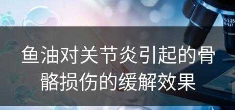 鱼油对关节炎引起的骨骼损伤的缓解效果